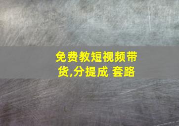 免费教短视频带货,分提成 套路